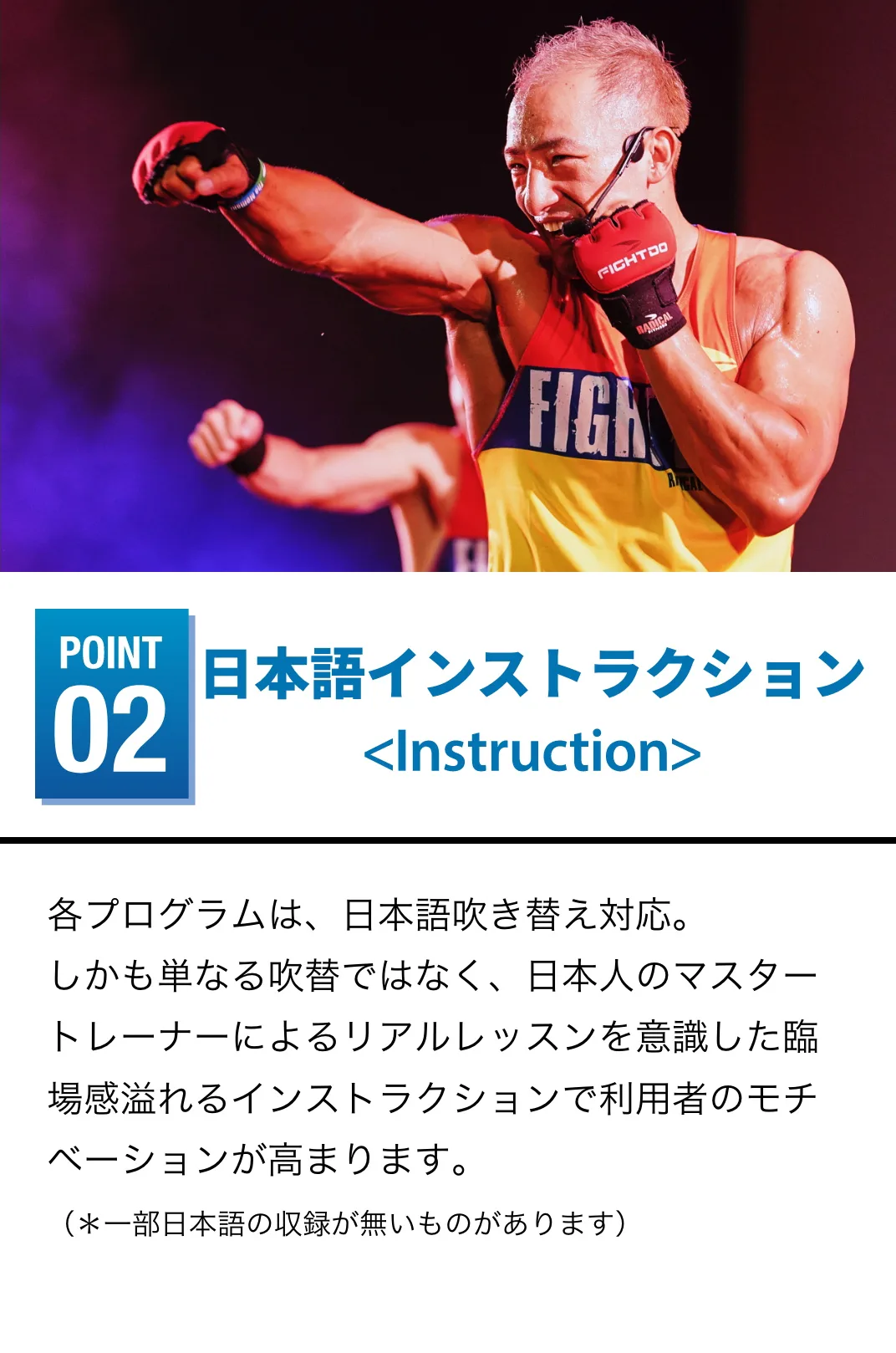日本語インストラクション 各プログラムは、日本語吹き替え対応。しかも単なる吹替ではなく、日本人のマスタートレーナーによるリアルレッスンを意識した臨場感溢れるインストラクションで利用者のモチベーションが高まります。（＊一部日本語の収録が無いものがあります）