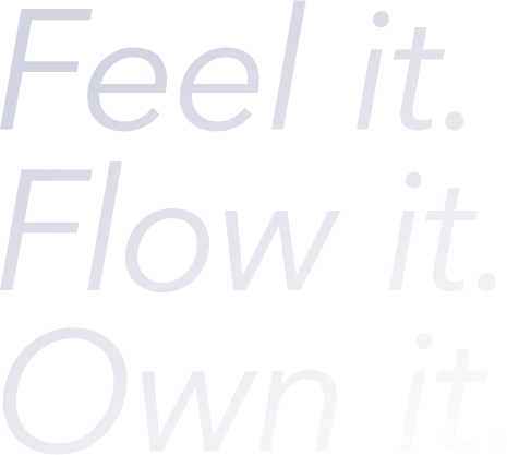 Feel it. Flow it. Own it.