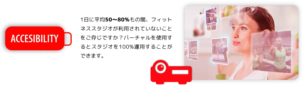1日に平均50～80%もの間、フィットネススタジオが利用されていないことをご存じですか？バーチャルを使用するとスタジオを100%運用することができます。