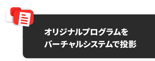 オリジナルプログラムをバーチャルシステムで投影